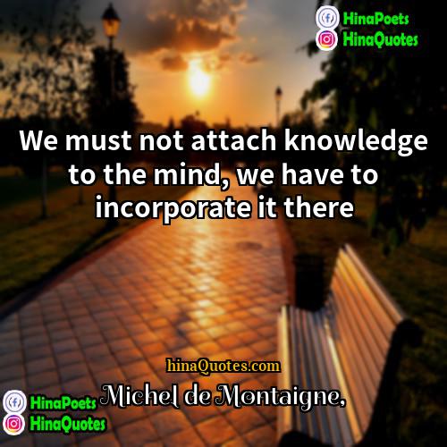 Michel de Montaigne Quotes | We must not attach knowledge to the